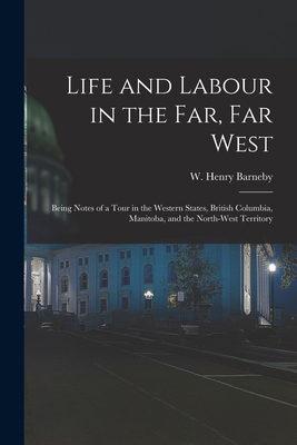 Life and Labour in the Far, Far West: Being Not... 1015369502 Book Cover