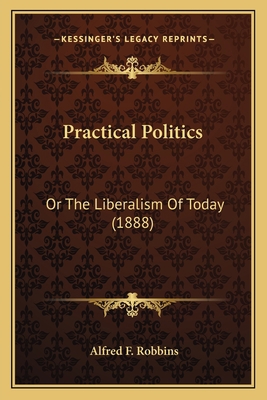 Practical Politics: Or The Liberalism Of Today ... 1164882058 Book Cover