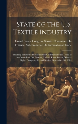 State of the U.S. Textile Industry: Hearing Bef... 1020252650 Book Cover