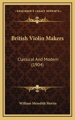 British Violin Makers: Classical And Modern (1904) 1166660664 Book Cover