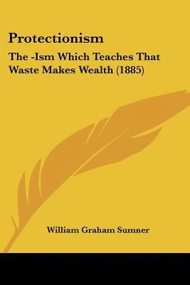 Protectionism: The -Ism Which Teaches That Wast... 1437068073 Book Cover