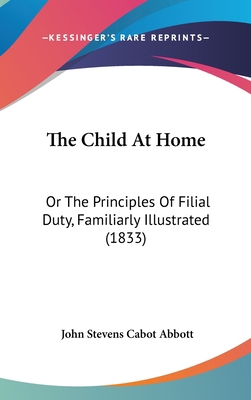 The Child At Home: Or The Principles Of Filial ... 1120789478 Book Cover