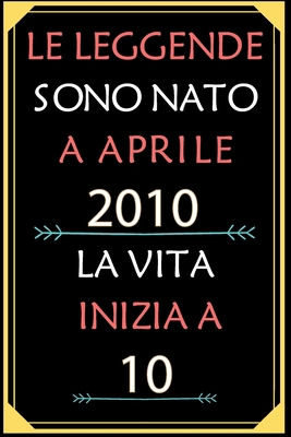 Le Leggende Sono Nato A Aprile 2010 La Vita Inizia A 10: taccuino con un cuore in quarta di copertina: Regali personalizzati, Regalo per donna, uomo 10 anni B085K97HK2 Book Cover