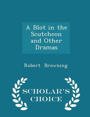 A Blot in the Scutcheon and Other Dramas - Scho... 1298252962 Book Cover