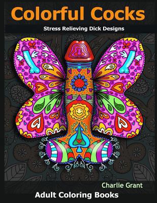 Adult Coloring Book: Colorful Cocks: 40 Stress Relieving Dick Designs: Witty and Naughty Cock Coloring Book Filled with Floral, Mandalas and Paisley Patterns 1944575480 Book Cover