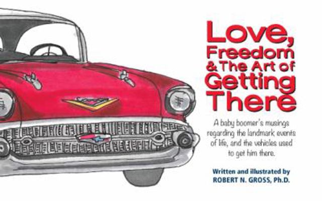 Paperback Love, Freedom and the Art of Getting There : A Baby Boomer's Musings Regarding the Landmark Events of Life, and the Vehicles Used to Get Him There Book