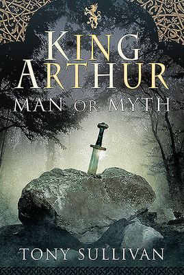 King Arthur: Man or Myth 1526763672 Book Cover