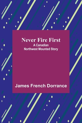 Never Fire First: A Canadian Northwest Mounted ... 9356713529 Book Cover