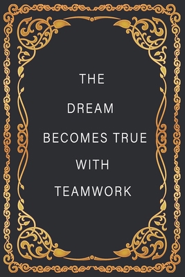 THE DREAM BECOMES TRUE WITH TEAMWORK : teamwork notebook idea to write in a journal, notebook, novel 6x9 120 pages paperback