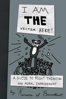 I Am the Victim Here!: A Guide to Right Thinkin... 1481251317 Book Cover