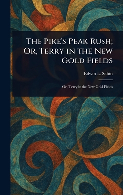 The Pike's Peak Rush; Or, Terry in the New Gold... 1023274639 Book Cover