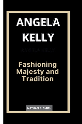 Angela Kelly: Fashioning Majesty and Tradition            Book Cover