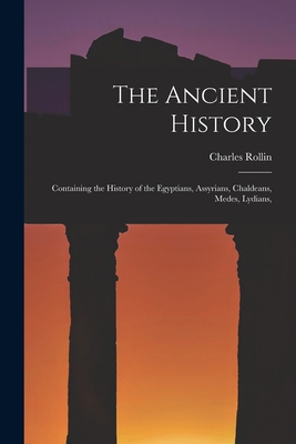 The Ancient History: Containing the History of ... 1016325487 Book Cover