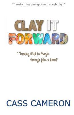 Clay it Forward: Turning Mud to Magic through F... 0995165408 Book Cover