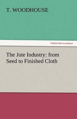 The Jute Industry: From Seed to Finished Cloth 3842451237 Book Cover