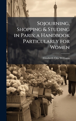 Sojourning, Shopping & Studing in Paris; a Hand... 102520901X Book Cover