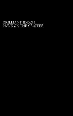 Brilliant Ideas I Have On The Crapper 1502744244 Book Cover