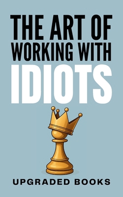 The Art of Working with Idiots 1923591029 Book Cover