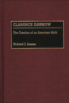 Clarence Darrow: The Creation of an American Myth 0313259909 Book Cover