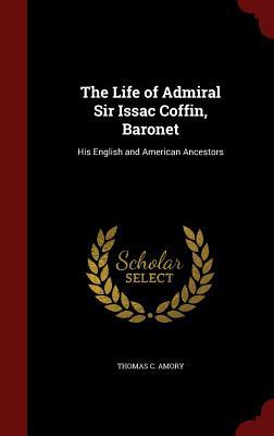 The Life of Admiral Sir Issac Coffin, Baronet: ... 1297820002 Book Cover