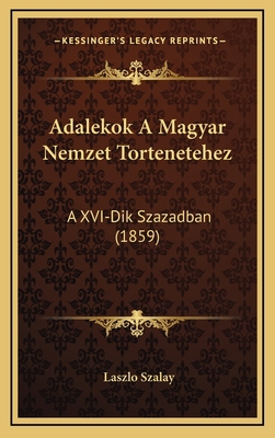 Adalekok A Magyar Nemzet Tortenetehez: A XVI-Di... [Hungarian] 1168214580 Book Cover