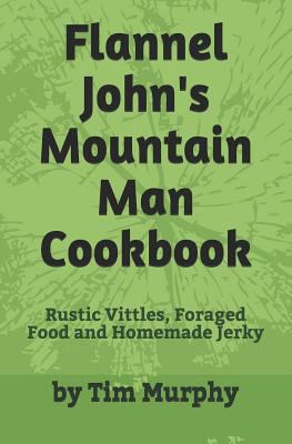 Flannel John's Mountain Man Cookbook: Rustic Vi... 1791886590 Book Cover