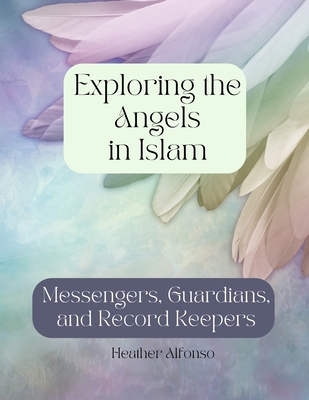 Exploring the Angels in Islam: Messengers, Guar... B0D1NT854W Book Cover