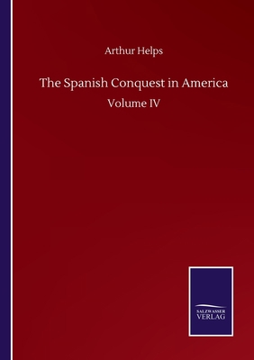 The Spanish Conquest in America: Volume IV 3752513624 Book Cover