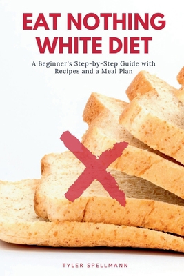 Eat Nothing White Diet: A Beginner's Step-by-St... 1656763435 Book Cover