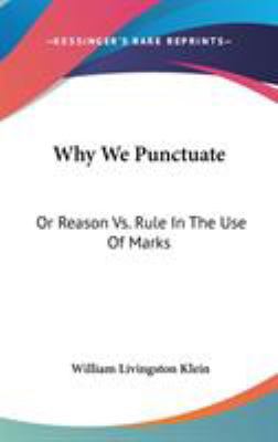 Why We Punctuate: Or Reason Vs. Rule In The Use... 0548229775 Book Cover