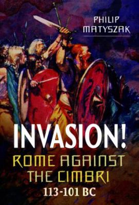 Invasion! Rome Against the Cimbri, 113-101 BC 1399097318 Book Cover