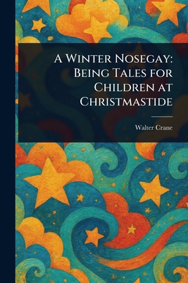 A Winter Nosegay: Being Tales for Children at C... 1023359057 Book Cover