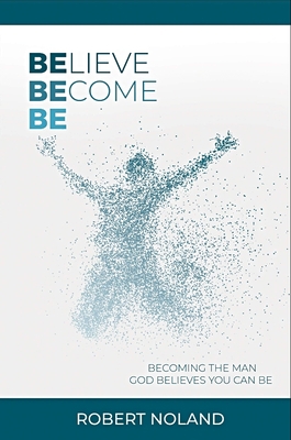 Believe, Become, Be: Becoming the Man God Belie... 1733138021 Book Cover