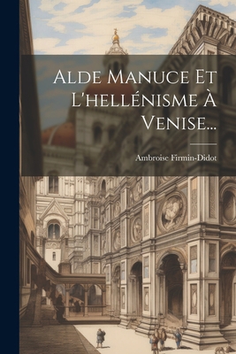 Alde Manuce Et L'hellénisme À Venise... [French] 1022297937 Book Cover
