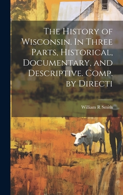 The History of Wisconsin. In Three Parts, Histo... 1020905263 Book Cover
