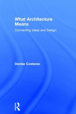 What Architecture Means: Connecting Ideas and D... 0415739039 Book Cover