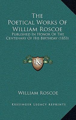 The Poetical Works of William Roscoe: Published... 1165168103 Book Cover