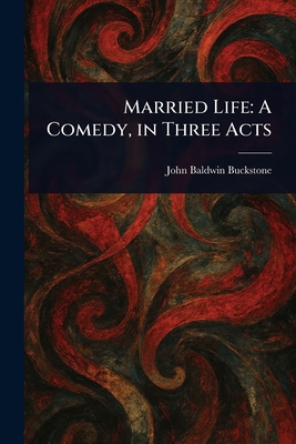 Married Life: A Comedy, in Three Acts 1023252449 Book Cover