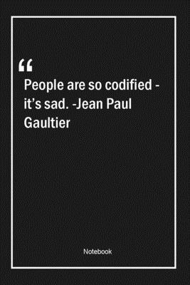 People are so codified - it's sad. -Jean Paul Gaultier: Lined Gift Notebook With Unique Touch | Journal | Lined Premium 120 Pages |sad Quotes|