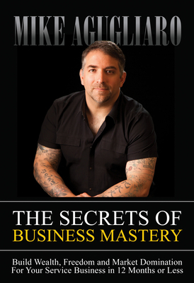 The Secrets of Business Mastery: Build Wealth, ... 1683503252 Book Cover