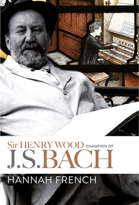 Sir Henry Wood: Champion of J.S. Bach 1783273852 Book Cover