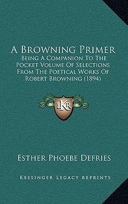 A Browning Primer: Being a Companion to the Poc... 1164244663 Book Cover