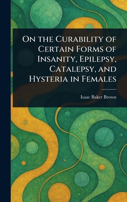 On the Curability of Certain Forms of Insanity,... 1023462664 Book Cover