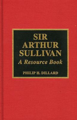 Sir Arthur Sullivan: A Resource Book 0810831570 Book Cover