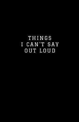 Things I Can't Say Out Loud: Lined Journal/Diary for Everyday School or Office Use Business Black 1790382939 Book Cover