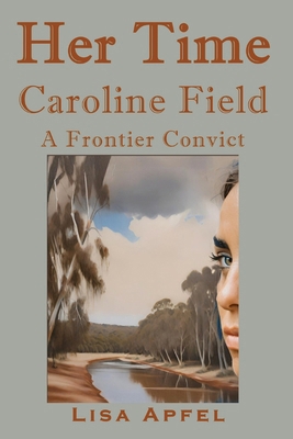 Her Time, Caroline Field: A Frontier Convict 1763637611 Book Cover