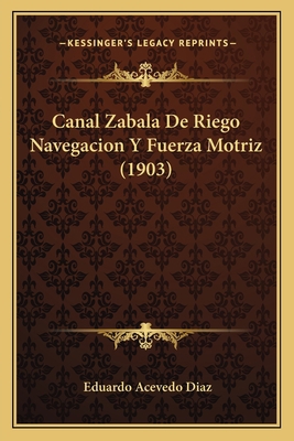 Canal Zabala De Riego Navegacion Y Fuerza Motri... [Spanish] 1167471520 Book Cover