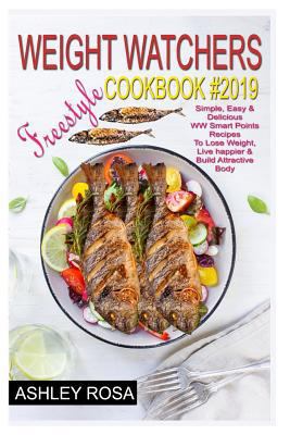 Weight Watchers Freestyle Cookbook #2019: Simple, Easy & Delicious WW Smart Points Recipes to Lose Weight, Live Happier & Build Attractive Body 179663784X Book Cover