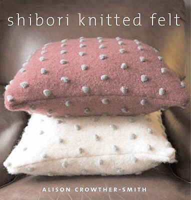 Shibori Knitted Felt: 20 Plus Designs to Knit, ... 1906007330 Book Cover