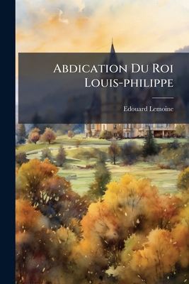 Abdication Du Roi Louis-philippe [French] 1179679571 Book Cover